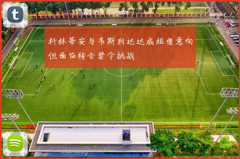 科林蒂安与韦斯利达达成租借意向但面临转会禁令挑战