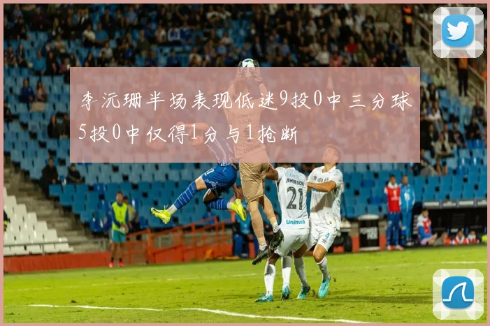 李沅珊半场表现低迷9投0中三分球5投0中仅得1分与1抢断