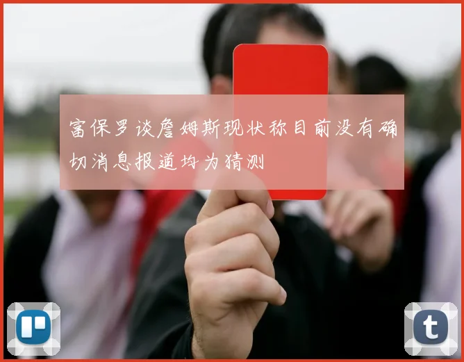 富保罗谈詹姆斯现状称目前没有确切消息报道均为猜测