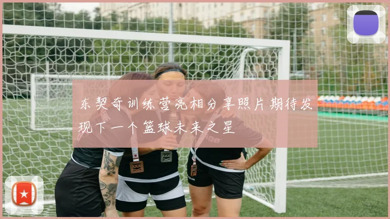 东契奇训练营亮相分享照片期待发现下一个篮球未来之星