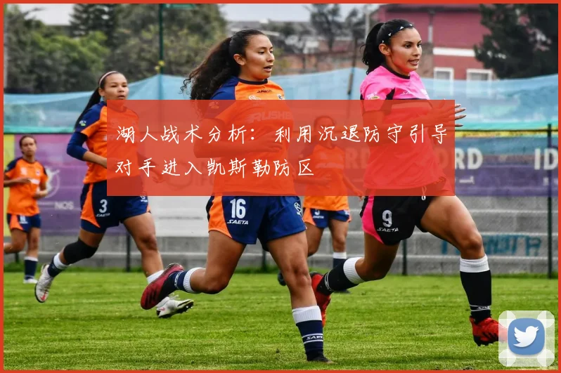湖人战术分析：利用沉退防守引导对手进入凯斯勒防区