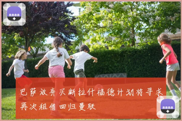 巴萨放弃买断拉什福德计划将寻求再次租借回归曼联