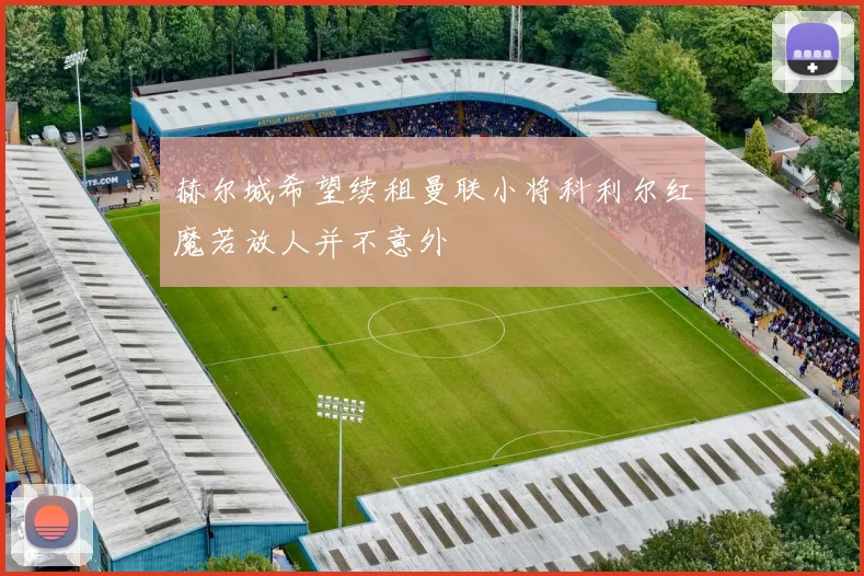 赫尔城希望续租曼联小将科利尔红魔若放人并不意外