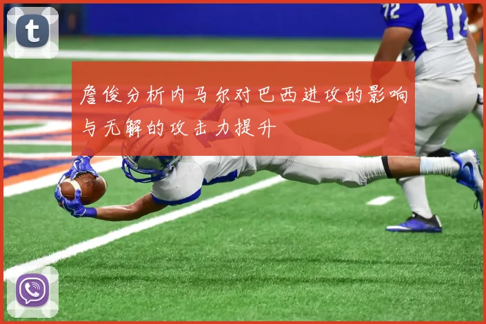詹俊分析内马尔对巴西进攻的影响与无解的攻击力提升