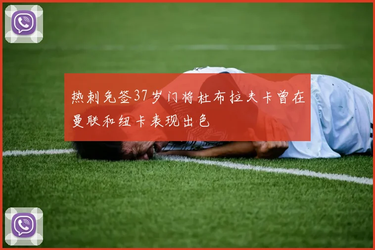 热刺免签37岁门将杜布拉夫卡曾在曼联和纽卡表现出色